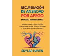 Recuperación de ansiedad por apego en mujeres neurodivergentes: hoja de ruta para sanar heridas relacionales, regular sistema nervioso y construir amor sano duradero