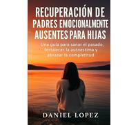 RECUPERACIÓN DE PADRES EMOCIONALMENTE AUSENTES PARA HIJAS: Una guía para sanar el pasado, fortalecer la autoestima y abrazar la completitud