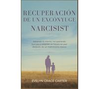 RECUPERACIÓN DE UN EXCÓNYUGE NARCISIST: Sanando tu mente, recuperando fuerzas y creando un futuro en paz después de un matrimonio tóxico