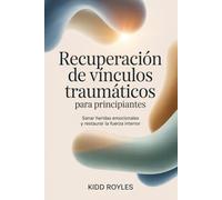 Recuperación de vínculos traumáticos para principiantes: Sanar heridas emocionales y restaurar la fuerza interior