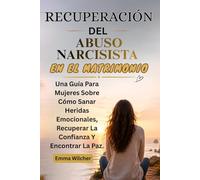 RECUPERACIÓN DEL ABUSO NARCISISTA EN EL MATRIMONIO: Una Guía Para Mujeres Sobre Cómo Sanar Heridas Emocionales, Recuperar La Confianza Y Encontrar La Paz.