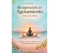 Recuperación del Agotamiento en 30 Días para Mujeres: Un plan práctico para recuperar energía, reducir el estrés y reequilibrar cuerpo y mente (La serie Recuperación de 30 Días)