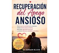 Recuperación del Apego Ansioso: Cómo sanar la ansiedad en las relaciones, romper el ciclo de apego ansioso-evitativo, desarrollar seguridad emocional y crear relaciones sanas y duraderas