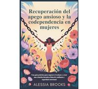 Recuperación del apego ansioso y la codependencia en mujeres: Una guía práctica para superar el rechazo y crear una relación duradera llena de confianza y seguridad emocional