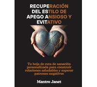 Recuperación del estilo de apego ansioso y evitativo: Tu hoja de ruta de sanación personalizada para construir relaciones saludables y superar patrones negativos