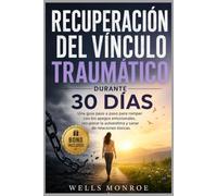 Recuperación del vínculo traumático durante 30 días: Una guía paso a paso para romper con los apegos emocionales, recuperar la autoestima y sanar de relaciones tóxicas.