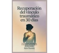 Recuperación del vínculo traumático en 30 días: Un manual paso a paso para sanar la dependencia emocional después del abuso narcisista