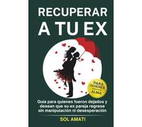 Recuperar a tu ex: Guía para quienes fueron dejados y desean que su ex pareja regrese sin manipulación ni desesperación