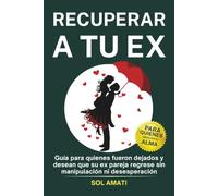 Recuperar a tu ex: Guía para quienes fueron dejados y desean que su ex pareja regrese sin manipulación ni desesperación