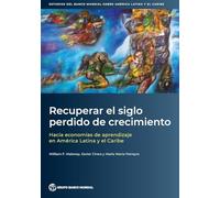 Recuperar el siglo perdido de crecimiento: Hacia economías de aprendizaje en América Latina y el Caribe: Hacia econom as de aprendizaje en Am rica Latina y el Caribe