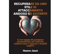 Recuperare da uno stile di attaccamento ansioso ed evitante: La tua mappa di guarigione personalizzata per costruire relazioni sane e superare i modelli negativi