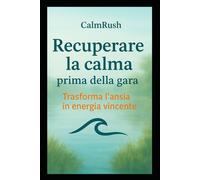 Recuperare la calma prima della gara: Tecniche semplici per gestire l’ansia e ritrovare la concentrazione nello sport (Mind & Sport Series)