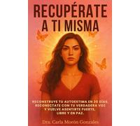 RECUPÉRATE A TI MISMA: Reconstruye tu autoestima en 30 días, reconéctate con tu verdadera voz y vuelve a sentirte fuerte, libre y en paz