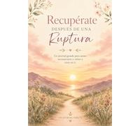 Recupérate Después de una Ruptura: Un journal guiado para sanar, reconstruirte y volver a creer en ti