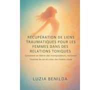 RÉCUPÉRATION DE LIENS TRAUMATIQUES POUR LES FEMMES DANS DES RELATIONS TOXIQUES: Comment se libérer des manipulateurs, restaurer l'estime de soi et créer des limites sûres