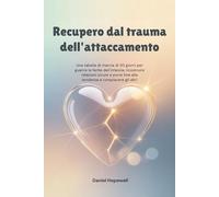 Recupero dal trauma dell'attaccamento: Una tabella di marcia di 30 giorni per guarire le ferite dell'infanzia, ricostruire relazioni sicure e porre fine alla tendenza a compiacere gli altri