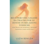 RECUPERO DEL LEGAME DA TRAUMA PER LE DONNE IN RELAZIONI TOSSICHE: come liberarsi dai manipolatori, ripristinare l'autostima e creare confini sicuri