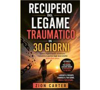 Recupero del legame traumatico in 30 giorni: Spezza i legami tossici, ricostruisci l'autostima e guarisci dagli abusi emotivi passo dopo passo.