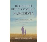 RECUPERO DELL'EX CONIUGE NARCISISTA: Guarire la mente, ricostruire la forza e creare un futuro sereno dopo un matrimonio tossico