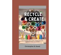 Recycle & Create: Cool and Simple Crafts for Kids 7-12 Using Paper Rolls, Egg Cartons, Bottles, Jars, and More