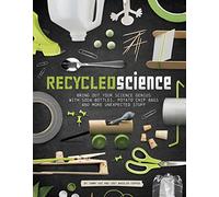 Recycled Science: Bring Out Your Science Genius with Soda Bottles, Potato Chip Bags, and More Unexpected Stuff