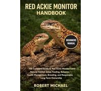 RED ACKIE MONITOR HANDBOOK: The Complete Guide to Red Ackie Monitor Care: Natural Habitat Setup, Feeding, Behavior, Health Management, Breeding, and Responsible Long-Term Ownership
