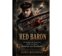 RED BARON: The Dogfights, the Flying Circus, and the Last Hunt of Manfred von Richthofen
