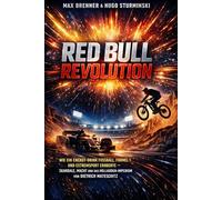 Red Bull Revolution: Wie ein Energy-Drink Fußball, Formel 1 und Extremsport eroberte - Skandale, Macht und das Milliarden-Imperium von Dietrich ... & Business: Praxis-Blueprints für 2026)