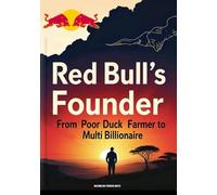 Red Bull’s Founder: From Poor Duck Farmer to Multi-Billionaire (Brands of Influence: The Hidden Stories Behind the World’s Most Iconic Names)