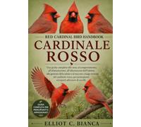 RED CARDINAL BIRD HANDBO OK: Una guida completa alla cura, al comportamento, all'alimentazione, all'allestimento dell'habitat, alla gestione della ... ed esperti allevatori di uccelli.