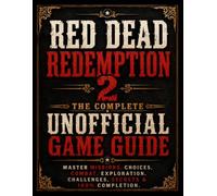 Red Dead Redemption 2: The Complete Unofficial Game Guide: Master Missions, Choices, Combat, Exploration, Challenges, Secrets & 100% Completion