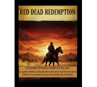 Red Dead Redemption : Le guide officiel complet du jeu: Le guide ultime, la feuille de route pour terminer le jeu à 100% et le recueil de tous les secrets du Far West.