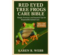 RED EYED TREE FROGS CARE BIBLE: Simple, Practical, and Essential Tips for Responsible Animal Care”