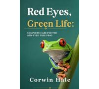 Red Eyes, Green Life: Complete Care for the Red-Eyed Tree Frog