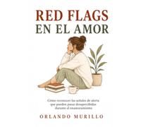RED FLAGS EN EL AMOR: Cómo reconocer las señales de alerta que pueden pasar desapercibidas durante el enamoramiento (Orlando Murillo Autor)