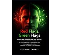Red Flags, Green Flags: How to Read Anyone in Love, Work, and Life: The Science-Backed Guide to Spotting Warning Signs, Recognising Genuine Connection, and Trusting Your Judgment in Every Relationship