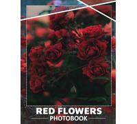 Red Flowers Photo Book: Vibrant Collection Celebrating Nature's Beauty With 40 Stunning Images Of Crimson Blooms