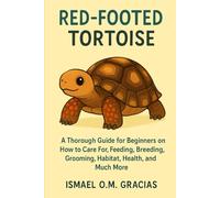 RED FOOTED TORTOISE: A Thorough Guide for Beginners on How to Care For, Feeding, Breeding, Grooming, Habitat, Health, and Much More