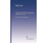 Red Fox: The story of his adventurous career in the Ringwaak wilds and of his final triumph over the enemies of his kind