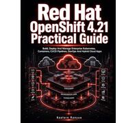 Red Hat OpenShift 4.21 Practical Guide: Build, Deploy And Manage Enterprise Kubernetes, Containers, CI/CD Pipelines, DevOps And Hybrid Cloud Apps