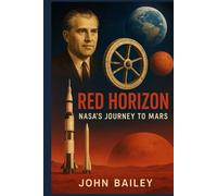 Red Horizon: NASA’s Journey to Mars: From Wernher von Braun’s Vision to the Artemis-to-Mars Roadmap (Space Stations)