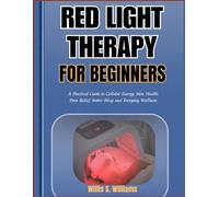 Red Light Therapy for Beginners: A Practical Guide to Cellular Energy, Skin Health, Pain Relief, Better Sleep, and Everyday Wellness