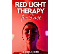 Red Light Therapy for Face: The Complete Guide to Younger, Healthier Skin | How to Use Red Light for Anti-Aging, Acne, and Radiance at Home: Erase Wrinkles, Banish Blemishes, and Reveal Youthful Skin