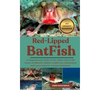 RED-LIPPED BATFISH: A Comprehensive Guide To The Oddest Fish In The Ocean, Its Behavior, Habitat, Health Care, Maintenance and Conservation For Curious Enthusiasts.