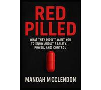 Red Pilled: What They Didn’t Want You to Know About Reality, Power, and Control