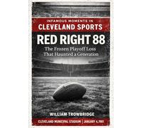 Red Right 88: The Frozen Playoff Loss That Haunted a Generation (Infamous Moments in Cleveland Sports)