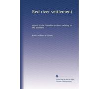 Red river settlement: Papers in the Canadian archives relating to the pioneers