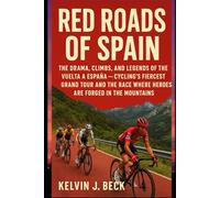 Red Roads of Spain: The Drama, Climbs, and Legends of the Vuelta a España - Cycling’s Fiercest Grand Tour and the Race Where Heroes Are Forged in the Mountains