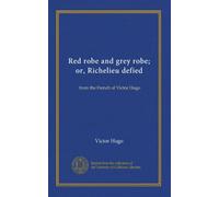 Red robe and grey robe; or, Richelieu defied: from the French of Victor Hugo