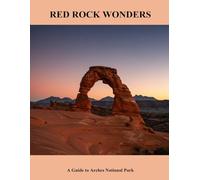 Red Rock Wonders: A Guide To Arches National Park
